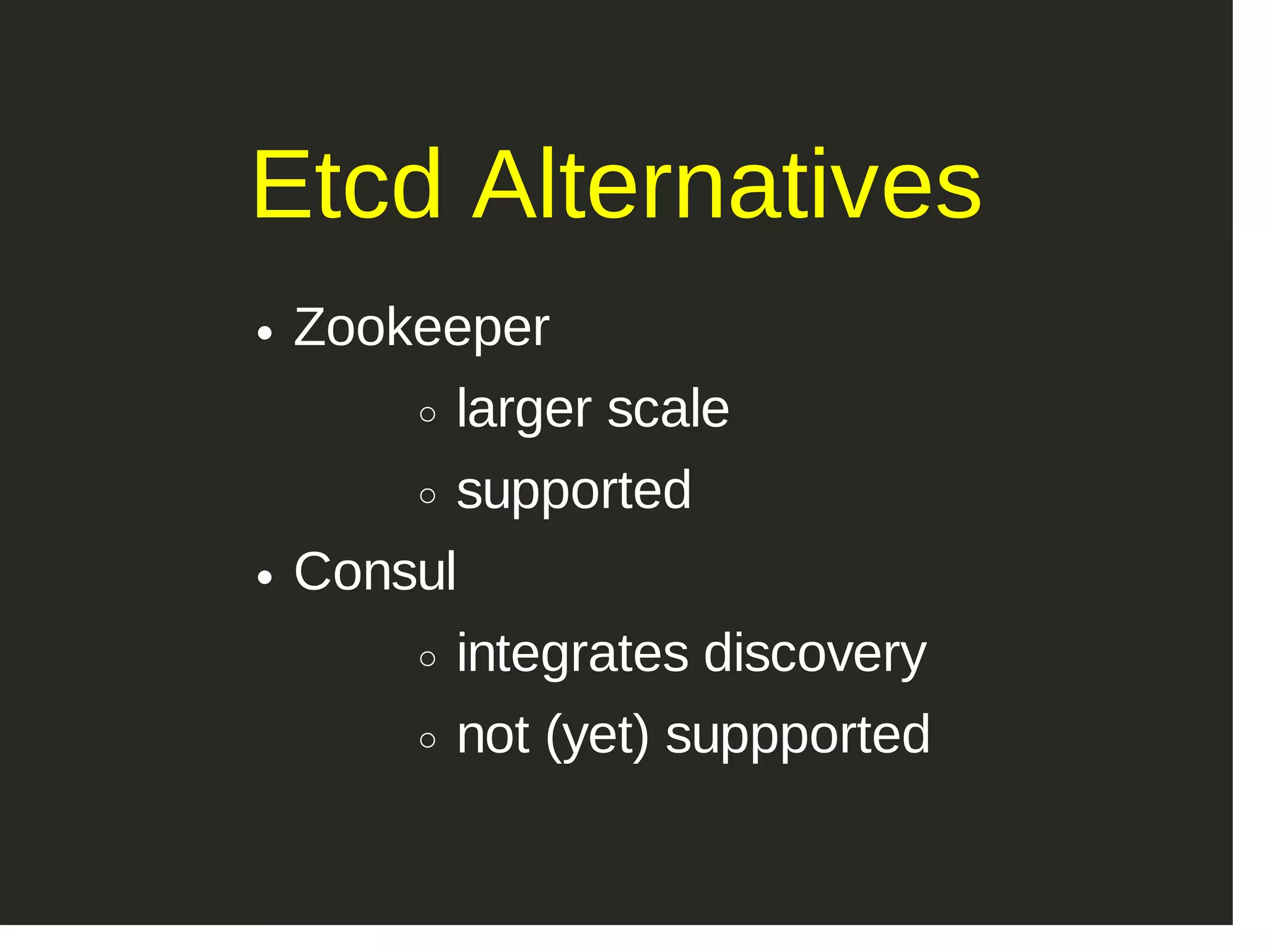 Etcd Alternatives Zookeeper larger scale supported Consul integrates discovery not (yet) suppported 