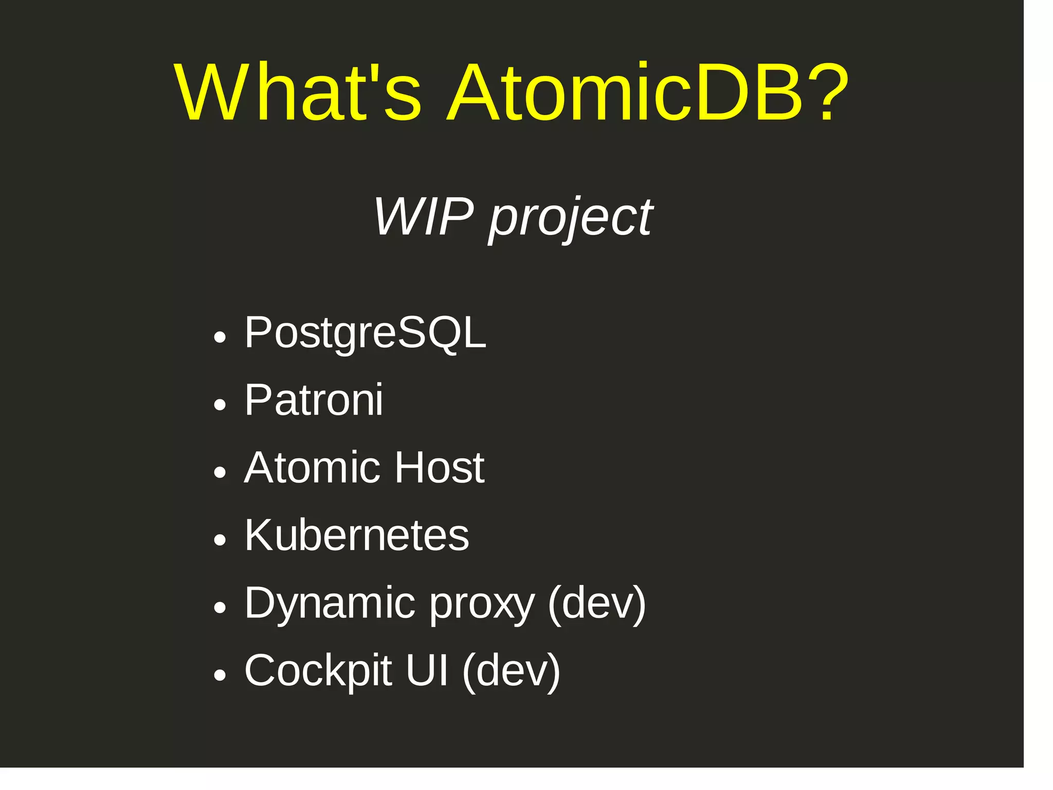 What's AtomicDB? WIP project PostgreSQL Patroni Atomic Host Kubernetes Dynamic proxy (dev) Cockpit UI (dev) 