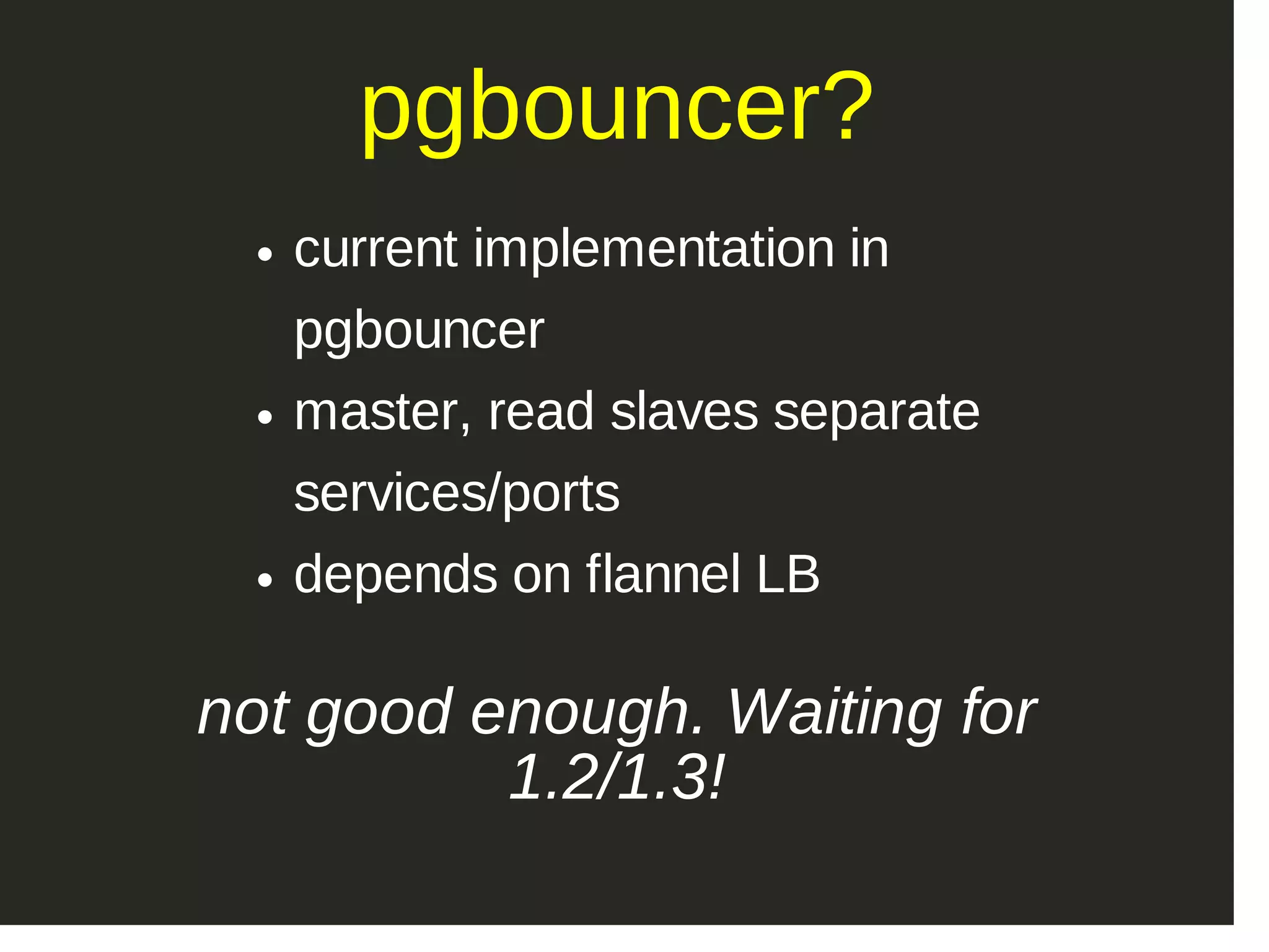pgbouncer? current implementation in pgbouncer master, read slaves separate services/ports depends on flannel LB not good enough. Waiting for 1.2/1.3! 