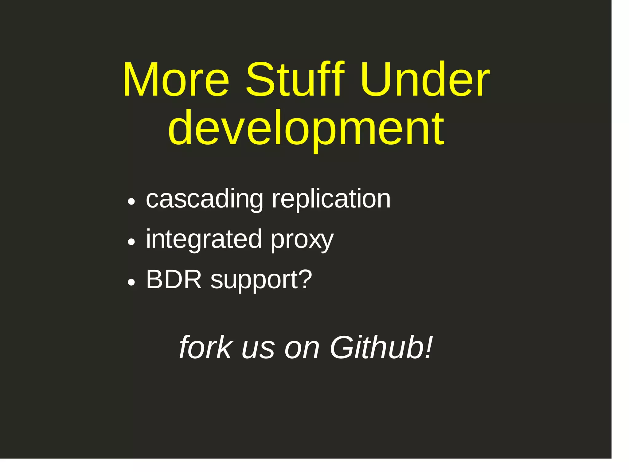 More Stuff Under development cascading replication integrated proxy BDR support? fork us on Github! 