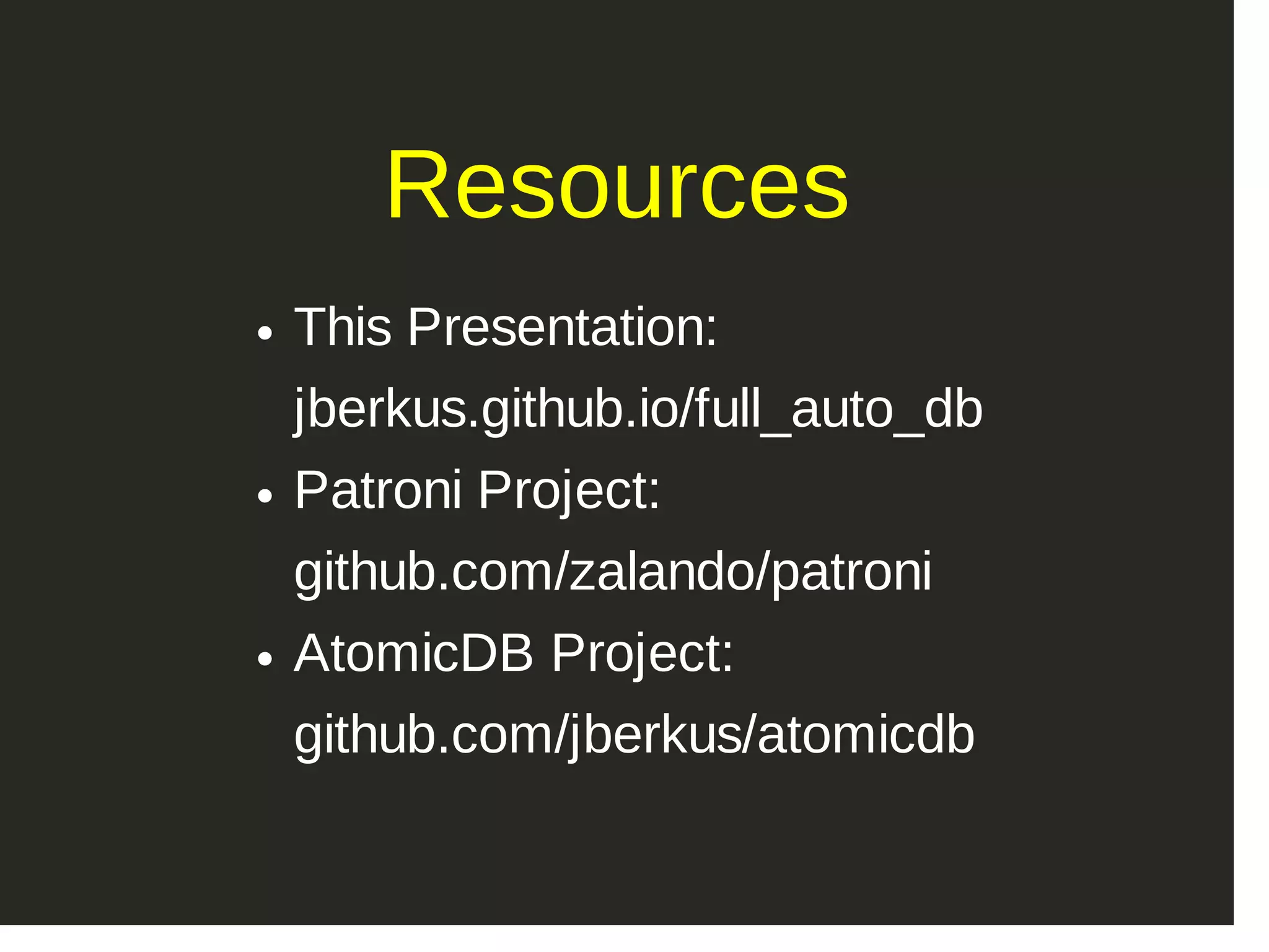 Resources This Presentation:  jberkus.github.io/full_auto_db Patroni Project:  github.com/zalando/patroni AtomicDB Project:  github.com/jberkus/atomicdb 