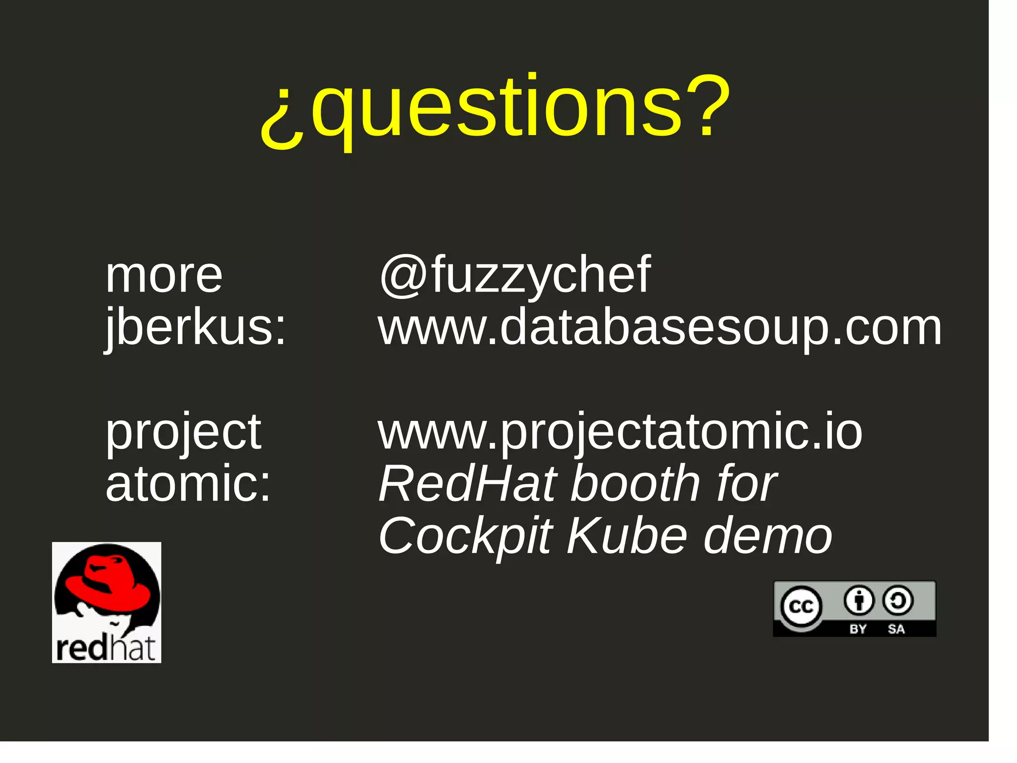 more jberkus: project atomic:   @fuzzychef www.databasesoup.com www.projectatomic.io RedHat booth for Cockpit Kube demo   ¿questions? 