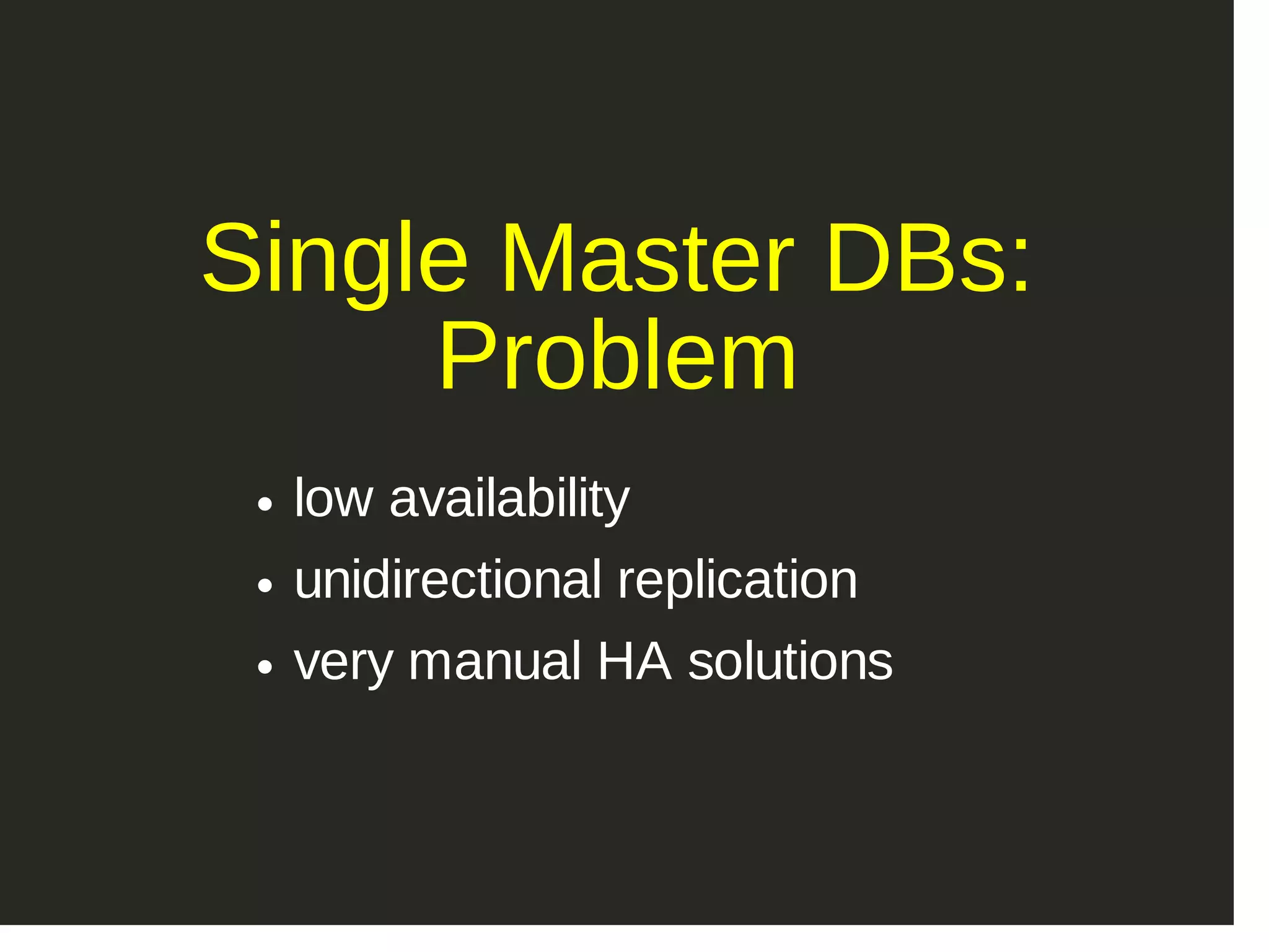 Single Master DBs: Problem low availability unidirectional replication very manual HA solutions 