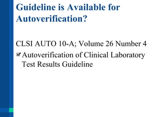 Guideline is Available for
Autoverification?
CLSI AUTO 10-A; Volume 26 Number 4
Autoverification of Clinical Laboratory
Test Results Guideline
 