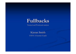 Fullbacks
Tactical and Positional analysis



    Kieran Smith
   UEFA A Licence Coach
 