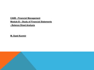 CAIIB - Financial Management
Module B – Study of Financial Statements
- Balance Sheet Analysis




M. Syed Kunmir
 