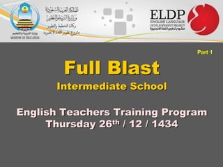 Full Blast

Part 1

Intermediate School

English Teachers Training Program
Thursday 26th / 12 / 1434

 