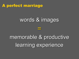 A perfect marriage

words & images

=
memorable & productive
learning experience

 