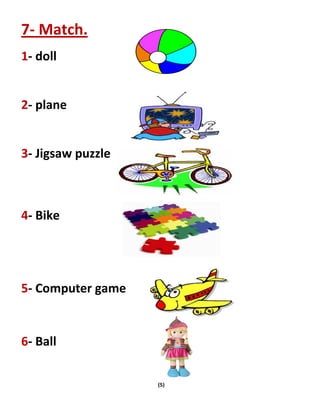 (5)
7- Match.
1- doll
2- plane
3- Jigsaw puzzle
4- Bike
5- Computer game
6- Ball
 