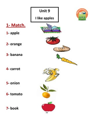 (1)
1- Match.
1- apple
2- orange
3- banana
4- carrot
5- onion
6- tomato
7- book
Unit 9
I like apples
 