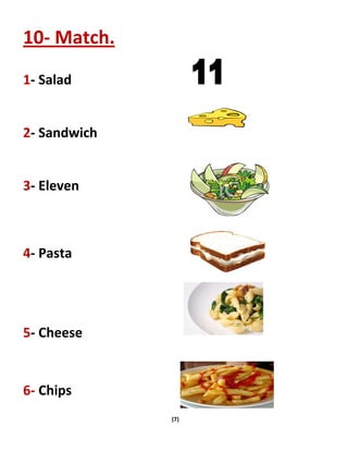 (7)
10- Match.
1- Salad
2- Sandwich
3- Eleven
4- Pasta
5- Cheese
6- Chips
 