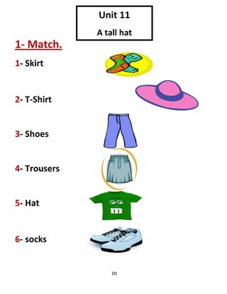 (1)
1- Match.
1- Skirt
2- T-Shirt
3- Shoes
4- Trousers
5- Hat
6- socks
Unit 11
A tall hat
 