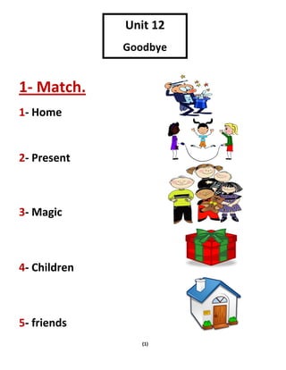 (1)
1- Match.
1- Home
2- Present
3- Magic
4- Children
5- friends
Unit 12
Goodbye
 