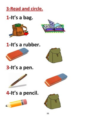 (2)
3-Read and circle.
1-It’s a bag.
1-It’s a rubber.
3-It’s a pen.
4-It’s a pencil.
 