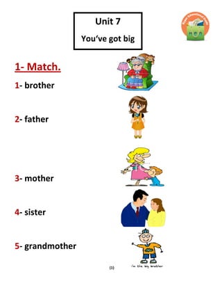 (1)
1- Match.
1- brother
2- father
3- mother
4- sister
5- grandmother
Unit 7
You‘ve got big
ears
 