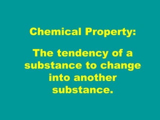 Chemical Property: The tendency of a substance to change into another substance. 