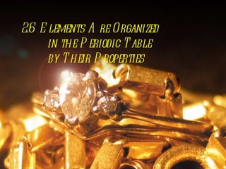 2.6  Elements Are Organized   in the Periodic Table   by Their Properties 