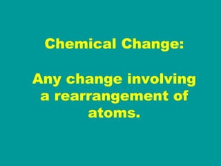 Chemical Change: Any change involving a rearrangement of atoms. 
