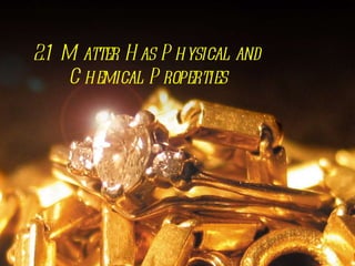 2.1  Matter Has Physical and Chemical Properties 