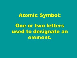 Atomic Symbol: One or two letters used to designate an element. 
