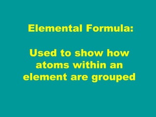 Elemental Formula: Used to show how atoms within an element are grouped 