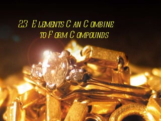 2.3  Elements Can Combine    to Form Compounds 
