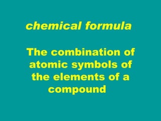 chemical formula   The combination of atomic symbols of the elements of a compound  