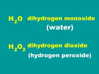 H  O H  O 2 dihydrogen monoxide dihydrogen dioxide 2 2 (water) (hydrogen peroxide) 