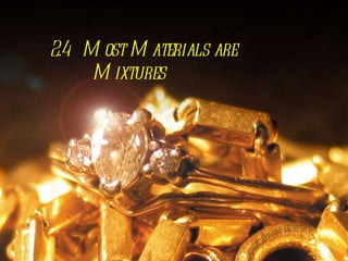 2.4  Most Materials are    Mixtures 