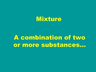 Mixture A combination of two or more substances… 