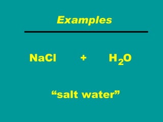 “ salt water” Examples NaCl H   O 2 + 