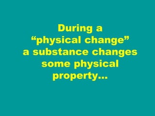 During a “ physical change” a substance changes some physical property… 