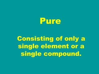 Pure Consisting of only a single element or a single compound. 