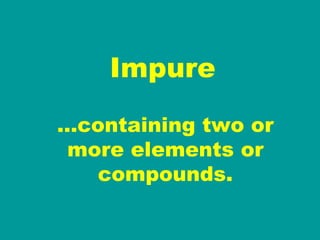 Impure … containing two or more elements or compounds. 