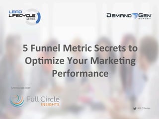 #LLCSeries
#LLCSeries
5	
  Funnel	
  Metric	
  Secrets	
  to	
  
Op2mize	
  Your	
  Marke2ng	
  
Performance	
  	
  
SPONSORED	
  BY	
  
 