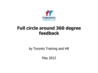 Full circle around 360 degree
            feedback


     by Toronto Training and HR

             May 2012
 