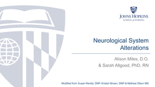 Neurological System
Alterations
Alison Miles, D.O.
& Sarah Allgood, PhD, RN
Modified from Susan Renda, DNP. Kristen Brown, DNP & Mathew Olson MD
 