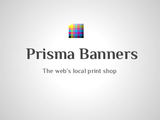 Prisma Banners
The web’s local print shop
 