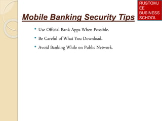 Mobile Banking Security Tips
• Use Official Bank Apps When Possible.
• Be Careful of What You Download.
• Avoid Banking While on Public Network.
RUSTOMJ
EE
BUSINESS
SCHOOL
 