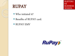 RUPAY
 Who initiated it?
 Benefits of RUPAY card.
 RUPAY EMV
RUSTOMJ
EE
BUSINESS
SCHOOL
 