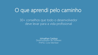 Johnathan Cardoso
Desenvolvedor de Software
PHPSC Core Member
O que aprendi pelo caminho
30+ conselhos que todo o desenvolvedor
deve levar para a vida profissional
 