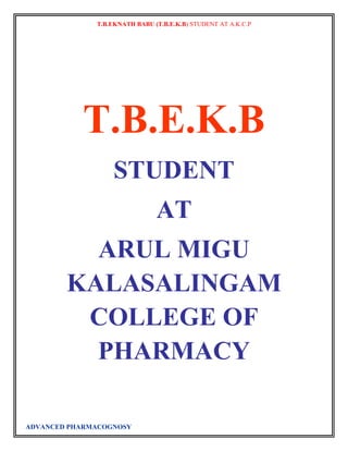 T.B.EKNATH BABU (T.B.E.K.B) STUDENT AT A.K.C.P 
T.B.E.K.B 
STUDENT 
ADVANCED PHARMACOGNOSY 
AT 
ARUL MIGU 
KALASALINGAM 
COLLEGE OF 
PHARMACY 
