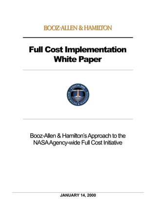 Full Cost Implementation
       White Paper




Booz•Allen & Hamilton’s Approach to the
 NASA Agency-wide Full Cost Initiative




            JANUARY 14, 2000
 