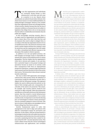 T
o say that organisations and individuals
are constantly facing threats to their
cybersecurity is old news and will come
as a surprise to no one. Reports about
cyberattacks can easily be found online with just a few
clicks of your mouse or, in more traditional fashion, by
leafing through a newspaper. However, if we consider
thatmanyorganisationschoosenottodivulgebreaches
of their security, whether because they fear the loss of
customerconfidenceorbecausetheyarenotsubjectto
legislation that obliges them to do so, we may assume
that the reality is considerably more dramatic than the
public facts suggest.
In this increasingly worrying scenario, there is
an urgent need for organisations and individuals to
have a clearer idea of the cyber risks they face and
the measures they need to adopt to mitigate them, in
accordance with what the organisation deems to be an
acceptable level of risk. The protective measures must
ensure a perfect balance between the company’s need
for protection and the requirements that will enable
it to offer a streamlined and efficient response to the
demands of the market in which it operates.
In addition to its size and global presence, the
EDP Energias de Portugal Group is responsible for
systems that control crucial infrastructures in various
geographies. This fact implies that the organisation’s
cyber risk is relevant and complex. It can and does
have a potential impact on the group’s strategy and
operations because an attack on its systems could
have consequences both from an organisational
perspective(operations,companyimageandfinancial
repercussions)andfromthepointofviewofthesociety
thatitserves.Thebottomlineisthatathreattonational
security could ensue.
The way in which EDP approaches and manages
cybersecurity risks involves firstly the definition of
a governance model for information security that is
aligned with the EDP group’s strategy. This approach
implies the need to define protection policies on the
basis of their strategic goals and, consequently, the
criticality of the assets to be protected. This means,
for example, that security policies would be less
restrictive in office networks, where the productivity
andefficiencyofthestaffisthefocusoftheinformation
system, than they would in crucial infrastructures
where the security and sustainability of our society
couldbeatrisk.Itisimportanttonotethatthedizzying
pace of technological evolution means governance
must be constantly updated in terms of security. This
has to be done to help address new paradigms such as
Cloud or Bring Your Own Device services.
Another fundamental aspect in cyber risk
management is the need to align such policies with
effective technological means for prevention and
detection. In this respect, EDP has invested heavily in
technological solutions that will enable the protection
oftheperimeterandthedetectionofsecurityincidents.
A security monitoring hub has been created in the
form of the SOC EDP – Security Operation Centre. This
Centre collates events from the various technological
infrastructures and applications, and correlates
M
encionar que as organizações e indiví-
duos estão sujeitos a constantes amea-
ças à sua cibersegurança deixou de
ser novidade ou mesmo razão para
surpresa. As notícias sobre ataques informáticos estão
à distância de uma procura na internet ou do tradi-
cional folhear de um jornal. Contudo, se considerar-
mos que muitas organizações optam pela não divulga-
ção das suas quebras de segurança, quer por receio de
perderemaconfiançadosseusclientes,querpelofacto
de não estarem sujeitas a legislação que as obrigue a
divulga­‑las,podemosinferirquearealidadeéconside-
ravelmente mais dramática do que os factos sugerem.
Neste cenário cada vez mais preocupante, torna­‑se
prementeanecessidadedasorganizaçõeseindivíduos
terem uma noção mais precisa dos riscos cibernéticos
e, de acordo com nível de aceitação de risco definido
pela organização, quais as medidas que necessitam
adotar para a sua mitigação. Estas medidas de prote-
ção deverão habilmente balancear a necessidade de
proteção da empresa com os requisitos que lhe permi-
tamrespondercomflexibilidadeeeficiênciaàsexigên-
cias do mercado onde atua.
O Grupo EDP Energias de Portugal, para além da sua
dimensão e presença global, tem sob sua responsabi-
lidade sistemas que controlam infraestruturas críticas
em diversas geografias. Este facto implica que o risco
cibernético da organização é relevante e complexo,
com impactos na sua estratégia e atuação, conside-
randoqueumataqueaosseussistemaspodeterconse-
quências tanto no plano organizacional (operacional,
de imagem ou financeiro), como na sociedade que
serve, passando o impacto para o estatuto de ameaça à
segurança nacional.
A forma como a EDP enfrenta e gere estes riscos
de cibersegurança passa em primeiro lugar por defi-
nir um modelo de governance de segurança de infor-
mação alinhado com a estratégia do Grupo EDP. Esta
abordagem implica a definição de políticas de prote-
ção consonantes com os seus objetivos estratégicos, e
por conseguinte com a criticidade dos bens a proteger,
o que leva a determinar, por exemplo, políticas de segu-
rança menos restritas em redes office, onde a produtivi-
dade e eficiência dos colaboradores é o foco dos siste-
mas de informação, do que as políticas existentes nas
infraestruturas críticas, onde poderá estar em causa
a segurança e sustentabilidade da nossa sociedade.
Éimportantereferirqueavertiginosaevoluçãotecnoló-
gica exige uma constante atualização da governance em
termosdesegurançaparacontemplarnovosparadigmas
como os serviços na Cloud ou BringYourOwnDevice.
Outra vertente fundamental na gestão deste risco
assenta na materialização das políticas com meios
tecnológicos efetivos de prevenção e deteção. Neste
aspeto a EDP tem feito um forte investimento em solu-
ções tecnológicas que permitam a defesa do perímetro
e a deteção de incidentes de segurança. Foi criada uma
valência de monitorização de segurança traduzida no
SOCEDP–SecurityOperationCenter,querecolheeven-
tos das diversas infraestruturas tecnológicas e aplica-
ções,correlacionando­‑asdemodoaidentificarpadrões
que possam criar alertas para possíveis incidentes de
	 MDS Magazine
cyber  99
 