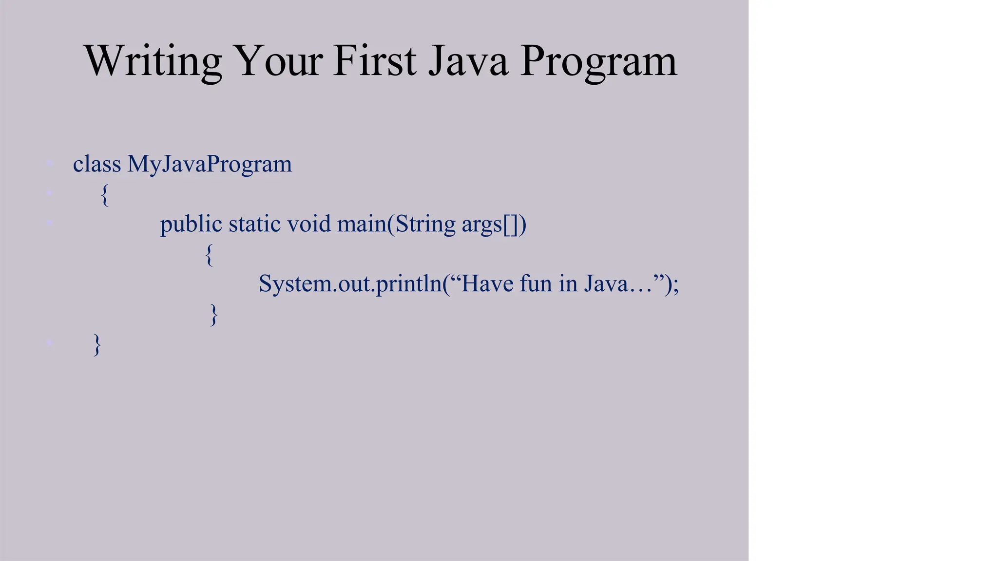 Writing Your First Java Program
• class MyJavaProgram
• {
• public static void main(String args[])
{
System.out.println(“Have fun in Java…”);
}
• }
 
