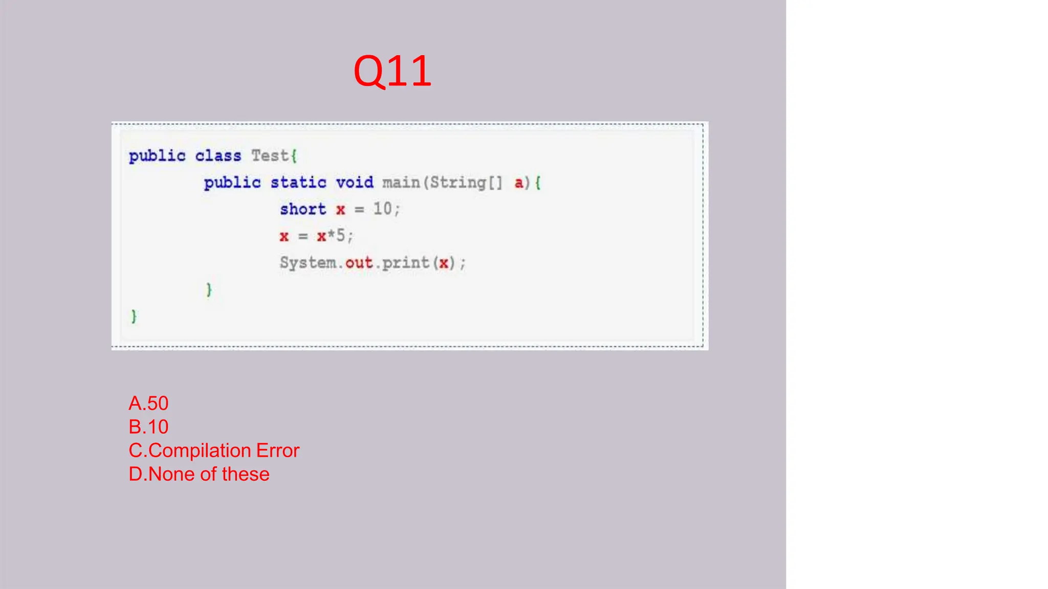 Q11
A.50
B.10
C.Compilation Error
D.None of these
 