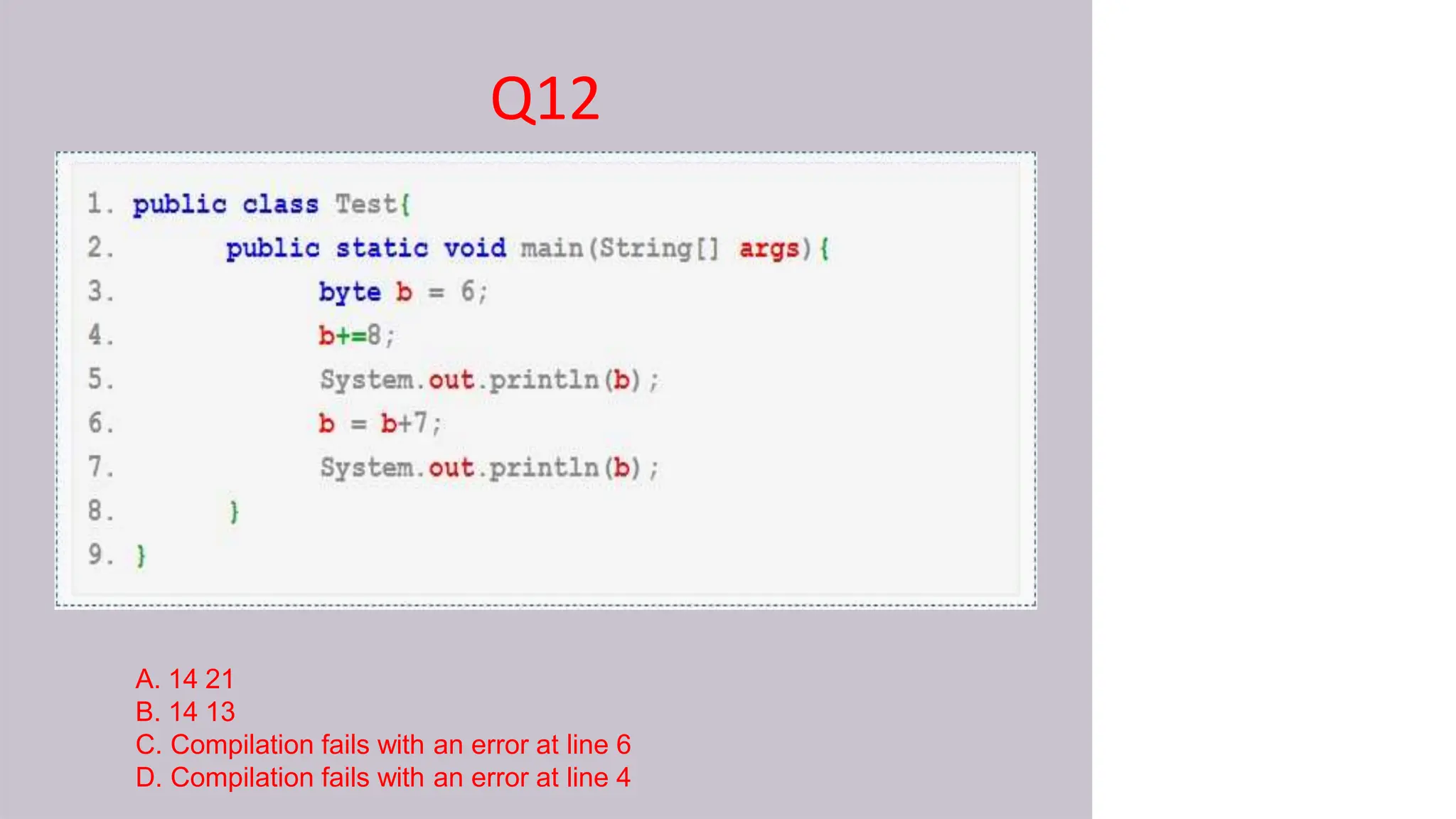 Q12
A. 14 21
B. 14 13
C. Compilation fails with an error at line 6
D. Compilation fails with an error at line 4
 