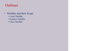 Outlines
• Variables and their Scope
• Local Variable
• Instance Variable
• Class Variable
 