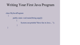 Writing Your First Java Program
• class MyJavaProgram
• {
• public static void main(String args[])
{
System.out.println(“Have fun in Java…”);
}
• }
 