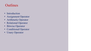 Outlines
• Introduction
• Assignment Operator
• Arithmetic Operator
• Relational Operator
• Bitwise Operator
• Conditional Operator
• Unary Operator
 